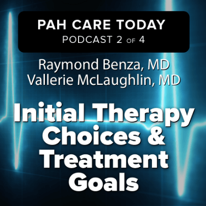 PAH Care Today Podcast 2 of 4 with Raymond Benza, MD and Vallerie Mclaughlin, MD on Initial Therapy Choices & Treatment Goals